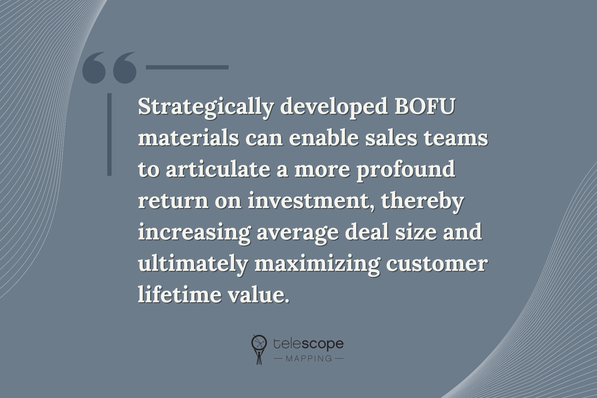 a quotation that reads: "Strategically developed BOFU materials can enable sales teams to articulate a more profound return on investment, thereby increasing average deal size and ultimately maximizing customer lifetime value" on a grey background.